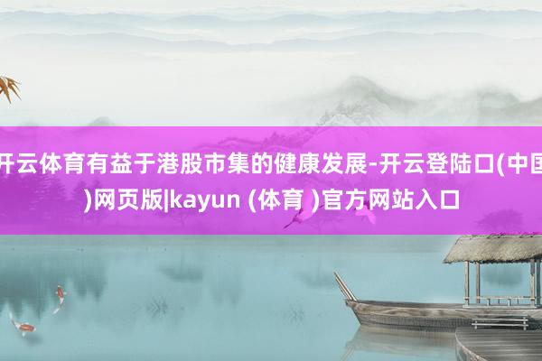 开云体育有益于港股市集的健康发展-开云登陆口(中国)网页版|kayun (体育 )官方网站入口