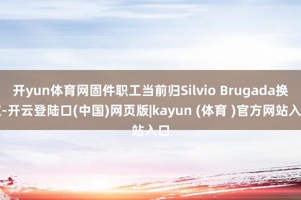 开yun体育网固件职工当前归Silvio Brugada换取-开云登陆口(中国)网页版|kayun (体育 )官方网站入口