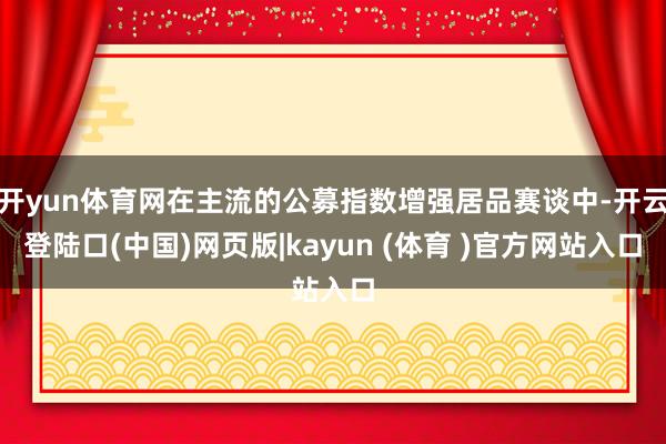 开yun体育网在主流的公募指数增强居品赛谈中-开云登陆口(中国)网页版|kayun (体育 )官方网站入口
