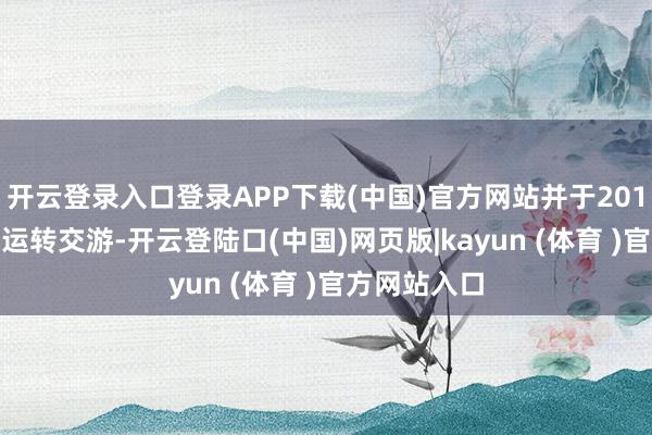 开云登录入口登录APP下载(中国)官方网站并于2014年4月3日运转交游-开云登陆口(中国)网页版|kayun (体育 )官方网站入口
