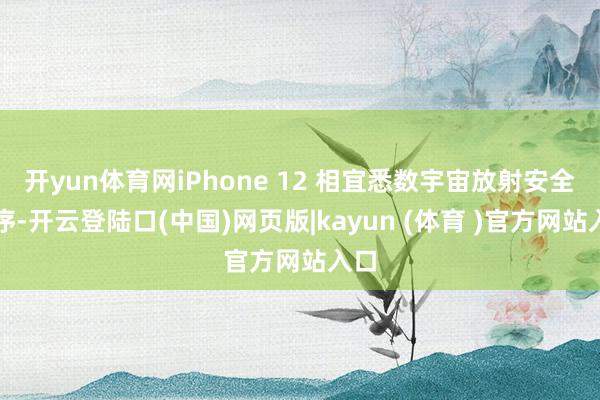 开yun体育网iPhone 12 相宜悉数宇宙放射安全秩序-开云登陆口(中国)网页版|kayun (体育 )官方网站入口