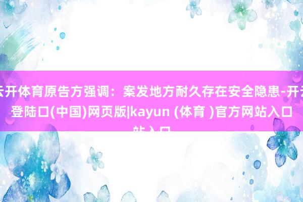 云开体育原告方强调：案发地方耐久存在安全隐患-开云登陆口(中国)网页版|kayun (体育 )官方网站入口