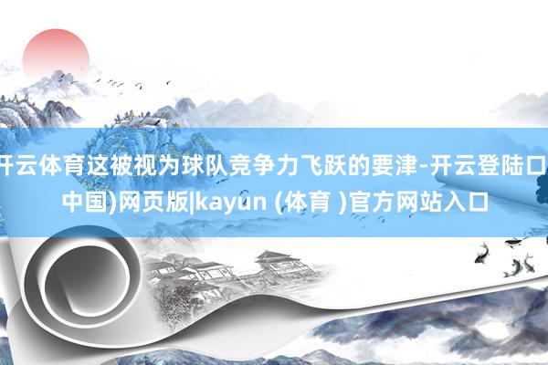 开云体育这被视为球队竞争力飞跃的要津-开云登陆口(中国)网页版|kayun (体育 )官方网站入口