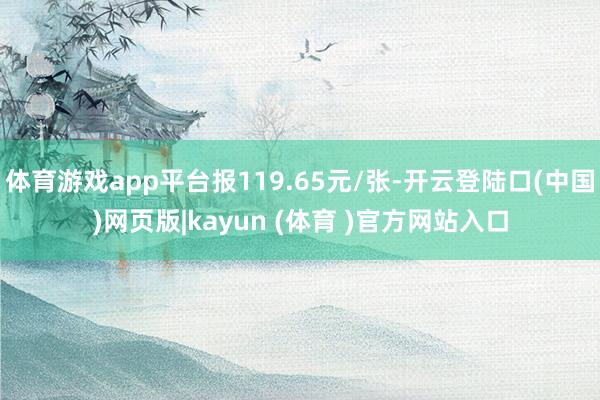 体育游戏app平台报119.65元/张-开云登陆口(中国)网页版|kayun (体育 )官方网站入口