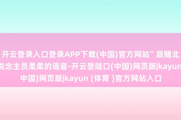 开云登录入口登录APP下载(中国)官方网站”跟随北京某家电卖场销售东说念主员柔柔的语音-开云登陆口(中国)网页版|kayun (体育 )官方网站入口