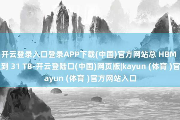 开云登录入口登录APP下载(中国)官方网站总 HBM 内存容量达到 31 TB-开云登陆口(中国)网页版|kayun (体育 )官方网站入口