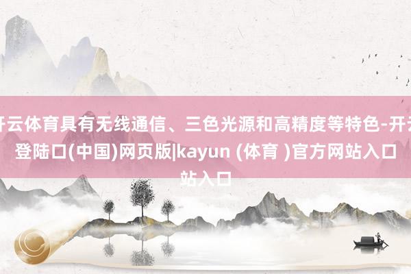 开云体育具有无线通信、三色光源和高精度等特色-开云登陆口(中国)网页版|kayun (体育 )官方网站入口
