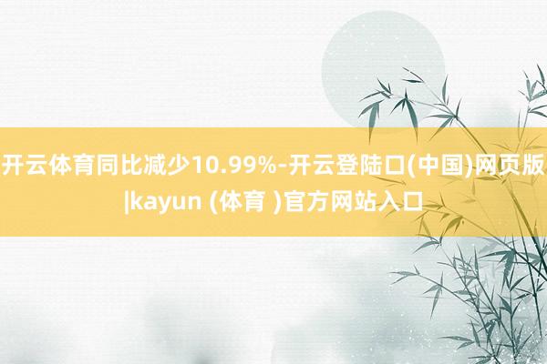 开云体育同比减少10.99%-开云登陆口(中国)网页版|kayun (体育 )官方网站入口