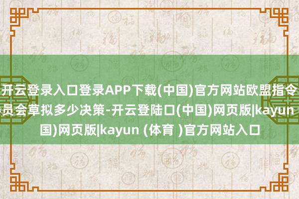 开云登录入口登录APP下载(中国)官方网站欧盟指令东说念主条目欧盟委员会草拟多少决策-开云登陆口(中国)网页版|kayun (体育 )官方网站入口