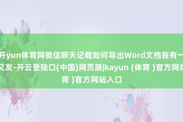 开yun体育网微信聊天记载如何导出Word文档我有一位一又友-开云登陆口(中国)网页版|kayun (体育 )官方网站入口