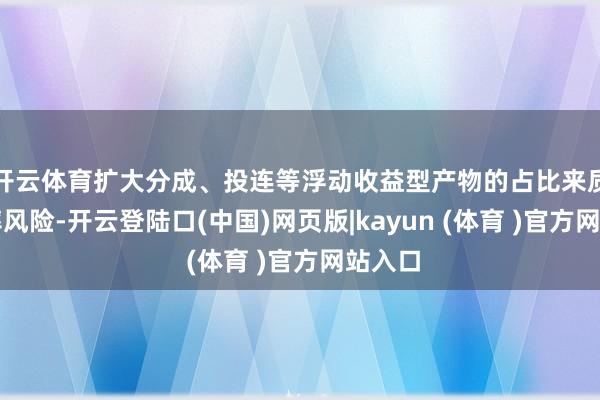 开云体育扩大分成、投连等浮动收益型产物的占比来质问利率风险-开云登陆口(中国)网页版|kayun (体育 )官方网站入口