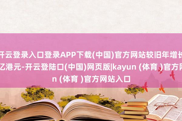开云登录入口登录APP下载(中国)官方网站较旧年增长超16.6亿港元-开云登陆口(中国)网页版|kayun (体育 )官方网站入口