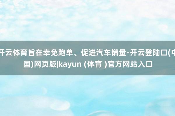 开云体育旨在幸免跑单、促进汽车销量-开云登陆口(中国)网页版|kayun (体育 )官方网站入口