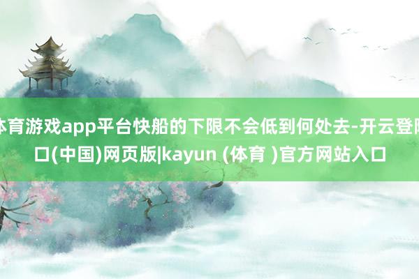 体育游戏app平台快船的下限不会低到何处去-开云登陆口(中国)网页版|kayun (体育 )官方网站入口