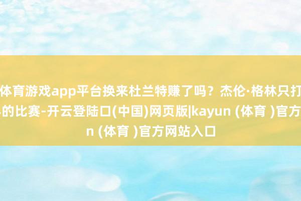 体育游戏app平台换来杜兰特赚了吗?杰伦·格林只打了一场半的比赛-开云登陆口(中国)网页版|kayun (体育 )官方网站入口
