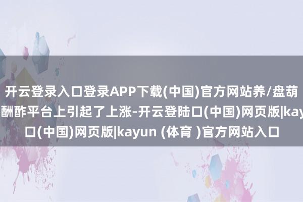 开云登录入口登录APP下载(中国)官方网站养/盘葫芦、盘佛手柑等行径在酬酢平台上引起了上涨-开云登陆口(中国)网页版|kayun (体育 )官方网站入口