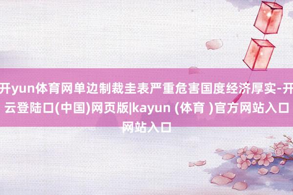 开yun体育网单边制裁圭表严重危害国度经济厚实-开云登陆口(中国)网页版|kayun (体育 )官方网站入口