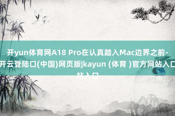 开yun体育网A18 Pro在认真踏入Mac边界之前-开云登陆口(中国)网页版|kayun (体育 )官方网站入口